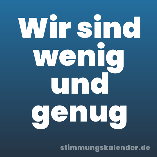 Wir sind wenig und genug