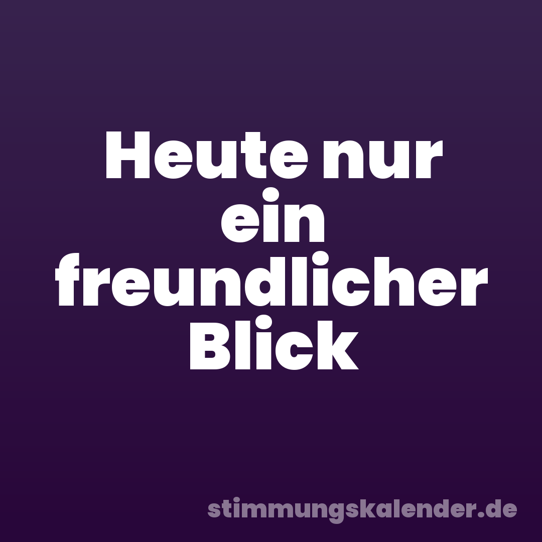 Heute nur ein freundlicher Blick