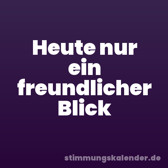 Heute nur ein freundlicher Blick