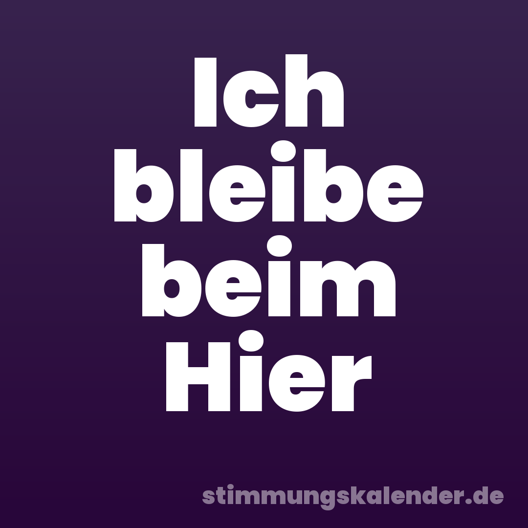 Ich bleibe beim Hier