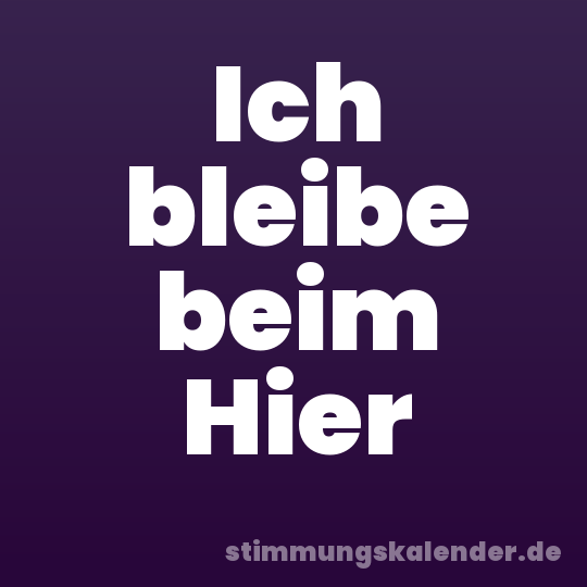 Ich bleibe beim Hier