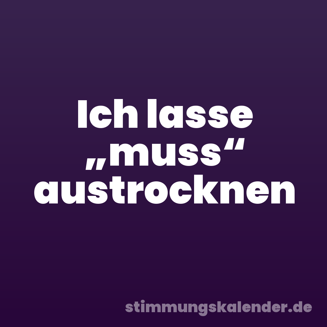 Ich lasse „muss“ austrocknen