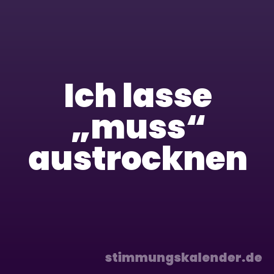 Ich lasse „muss“ austrocknen