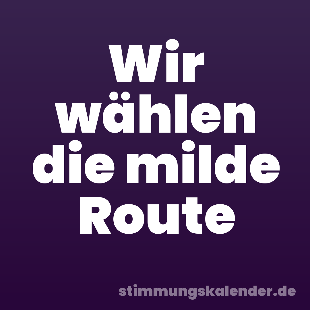 Wir wählen die milde Route