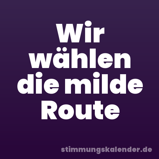 Wir wählen die milde Route