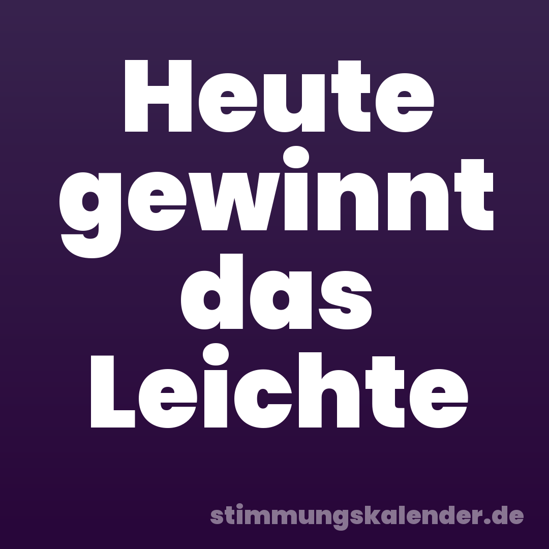 Heute gewinnt das Leichte