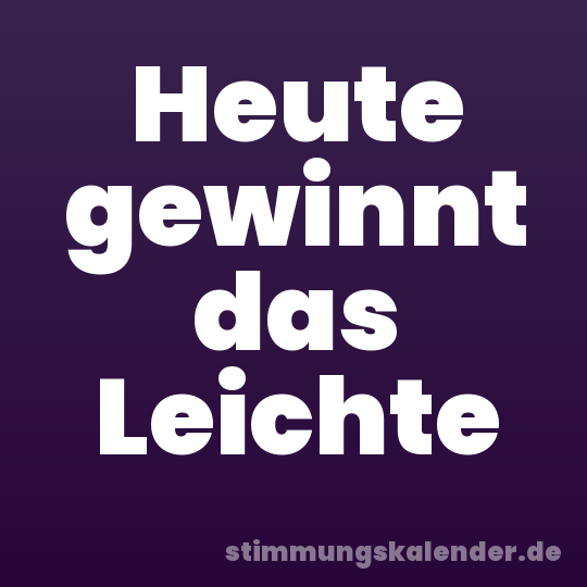 Heute gewinnt das Leichte