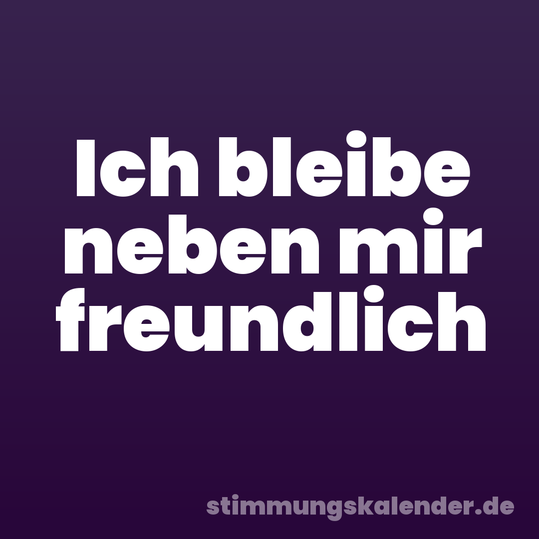 Ich bleibe neben mir freundlich