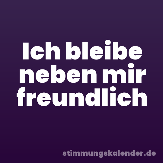 Ich bleibe neben mir freundlich
