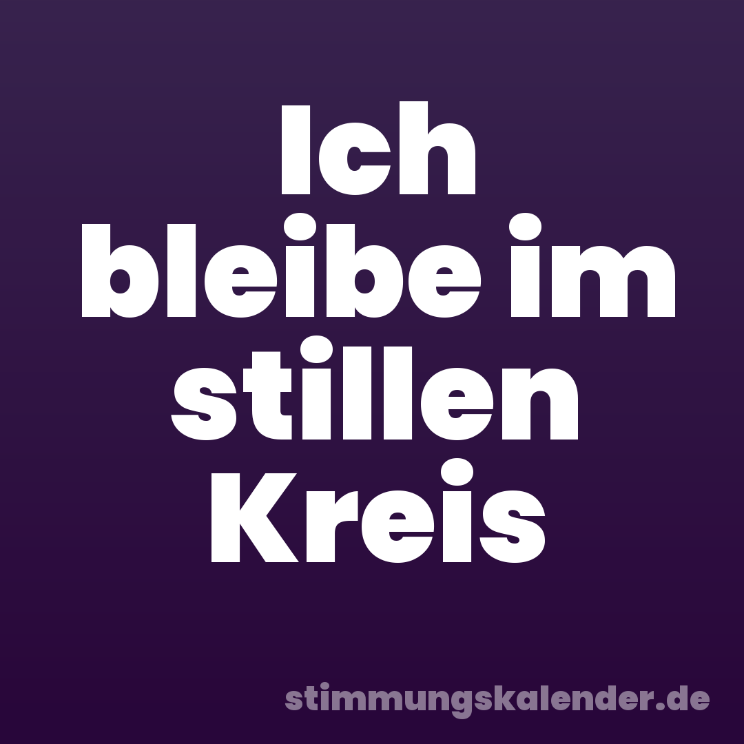 Ich bleibe im stillen Kreis