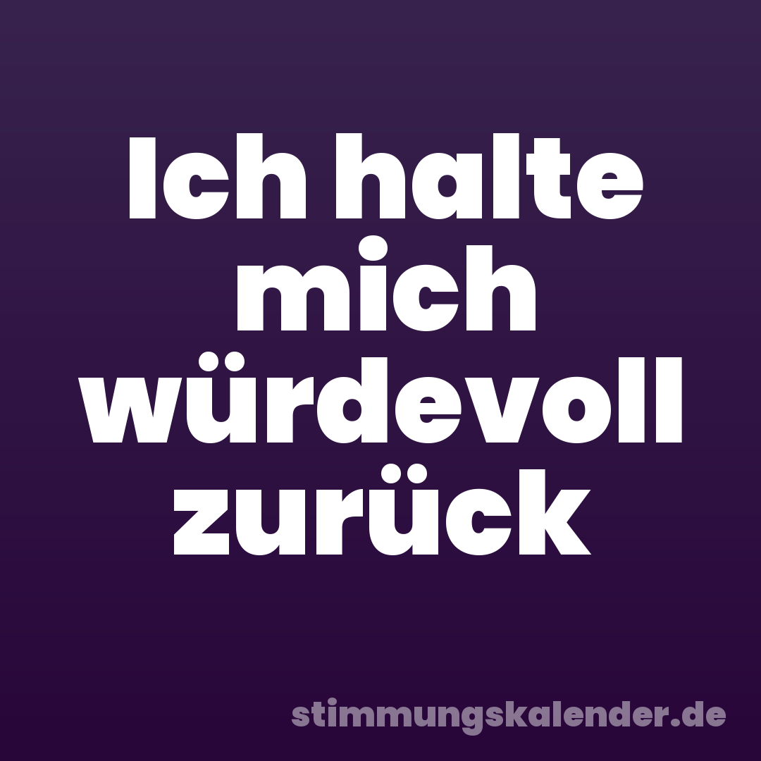 Ich halte mich würdevoll zurück