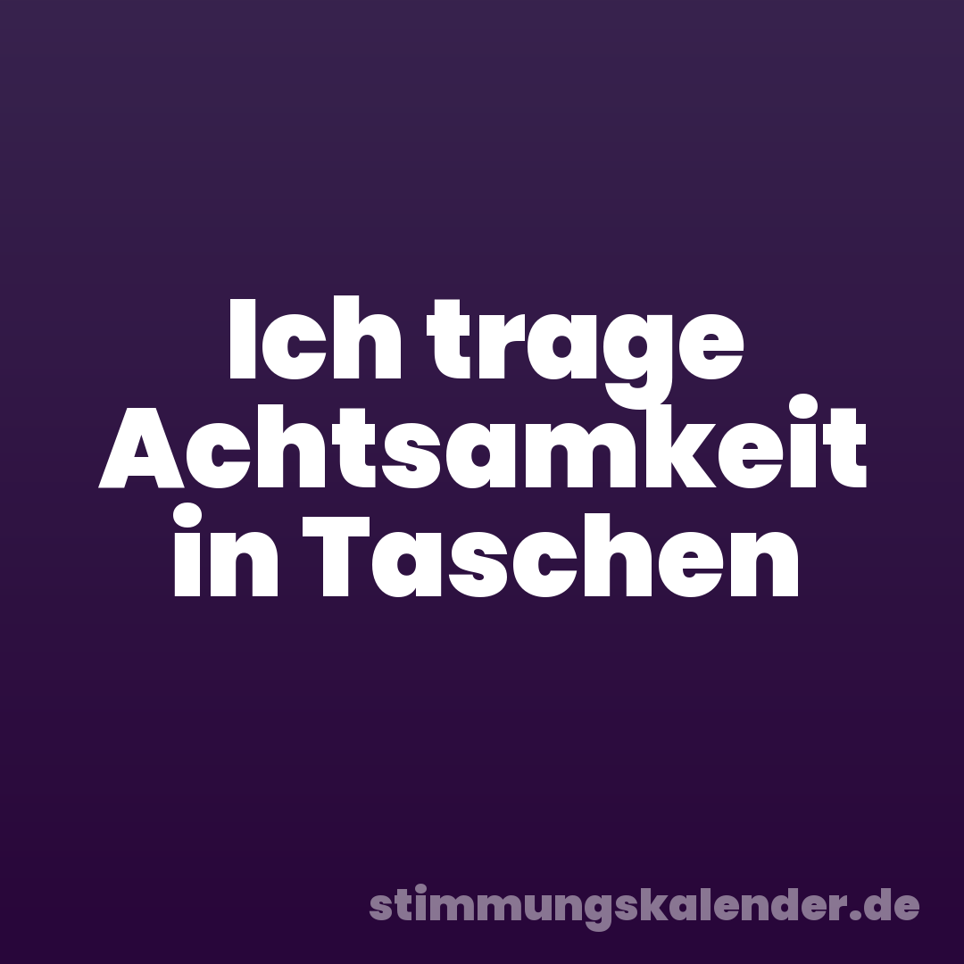 Ich trage Achtsamkeit in Taschen