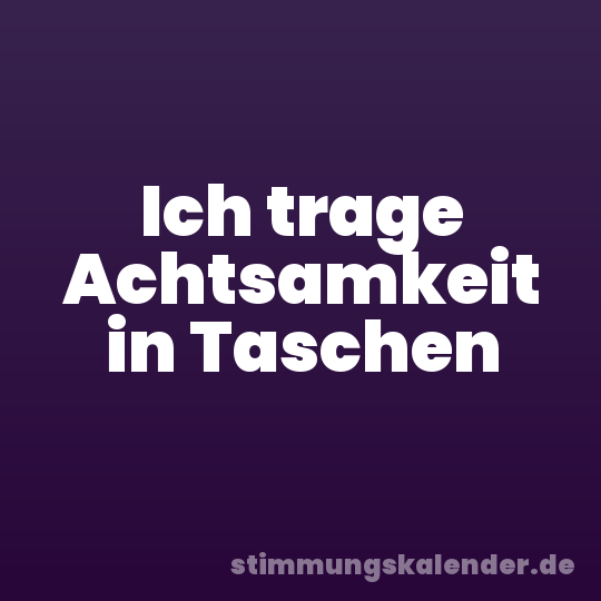 Ich trage Achtsamkeit in Taschen
