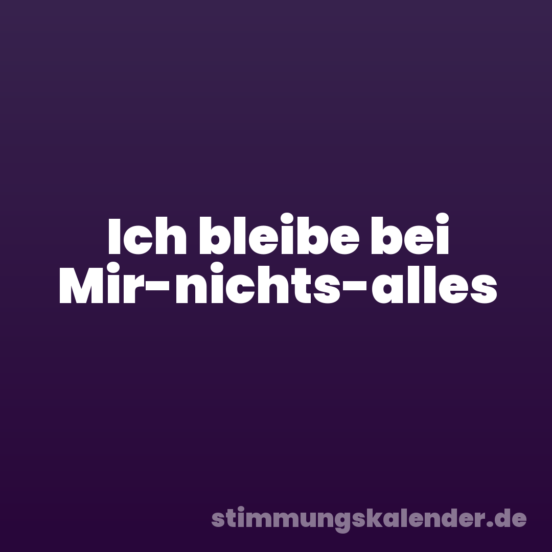 Ich bleibe bei Mir-nichts-alles