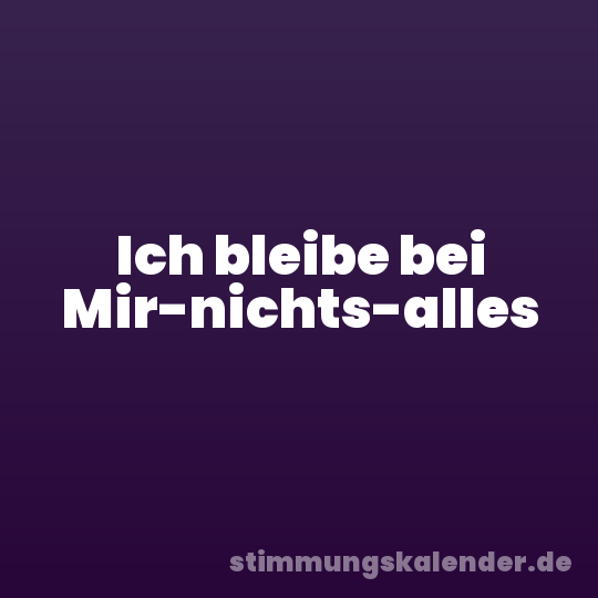 Ich bleibe bei Mir-nichts-alles