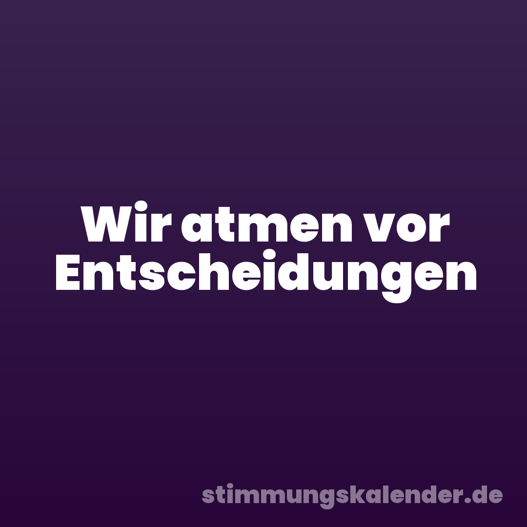Wir atmen vor Entscheidungen