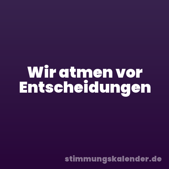 Wir atmen vor Entscheidungen