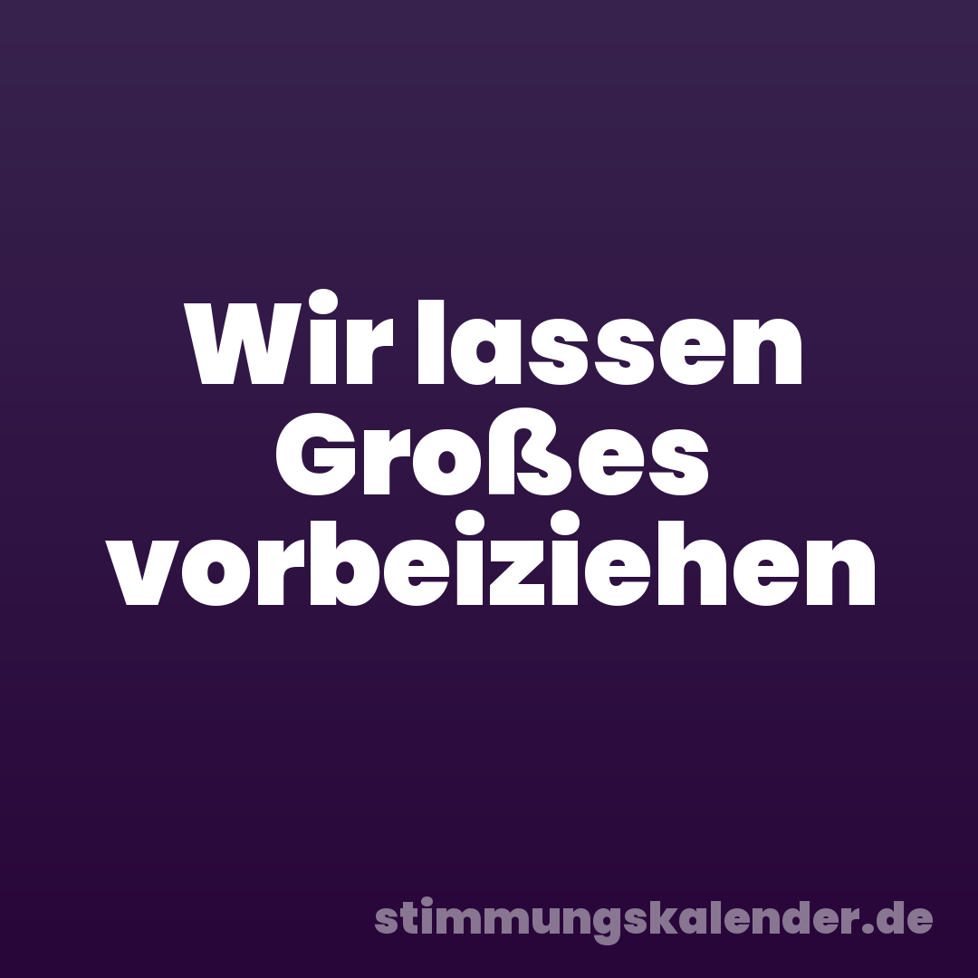 Wir lassen Großes vorbeiziehen
