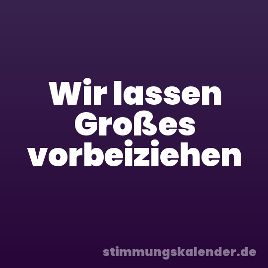 Wir lassen Großes vorbeiziehen