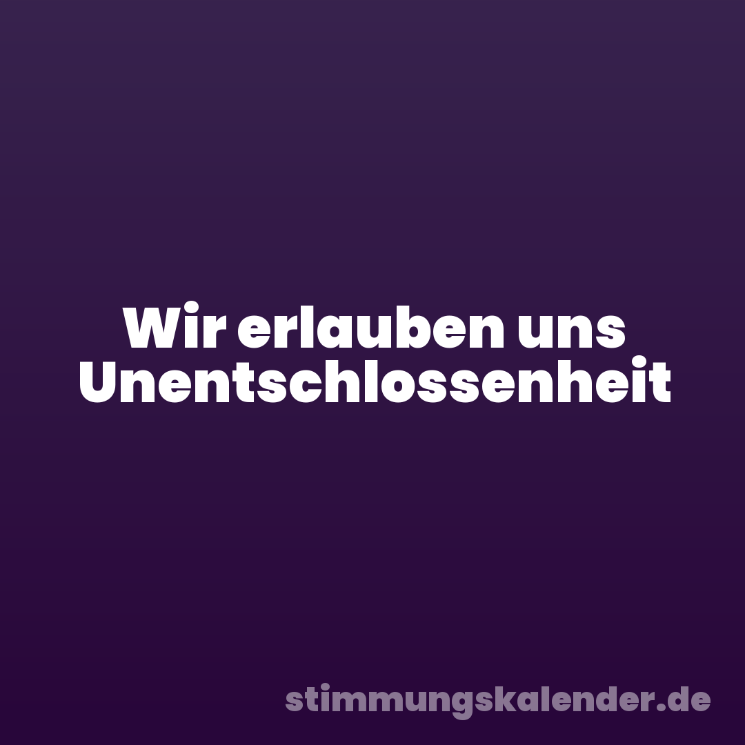 Wir erlauben uns Unentschlossenheit