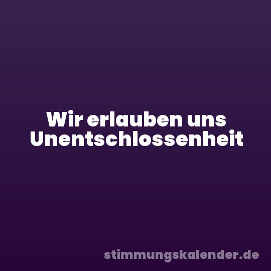 Wir erlauben uns Unentschlossenheit