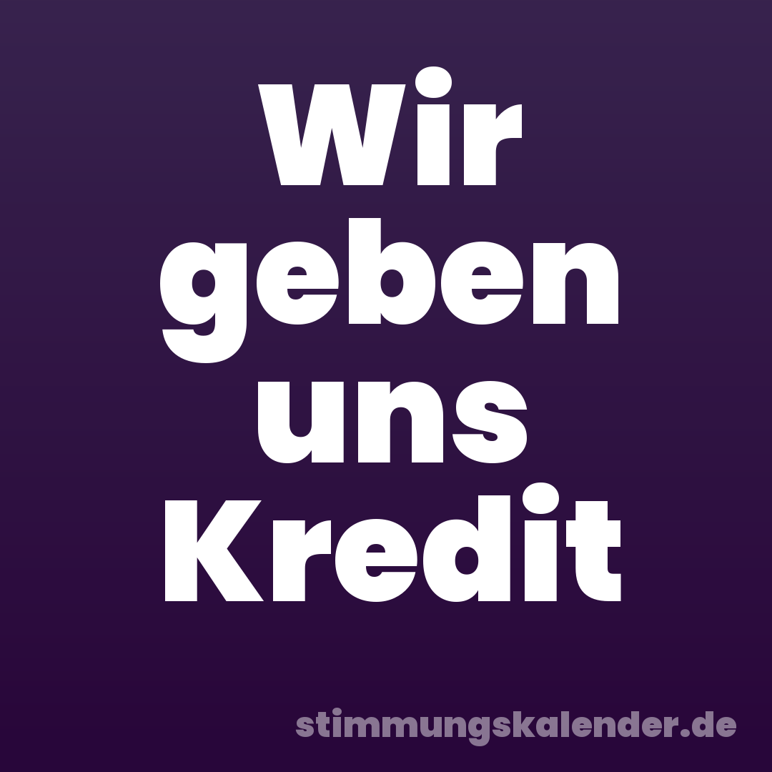 Wir geben uns Kredit