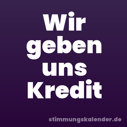 Wir geben uns Kredit
