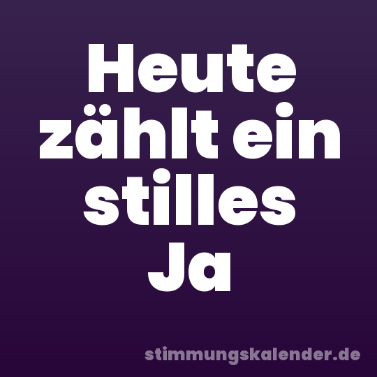 Heute zählt ein stilles Ja