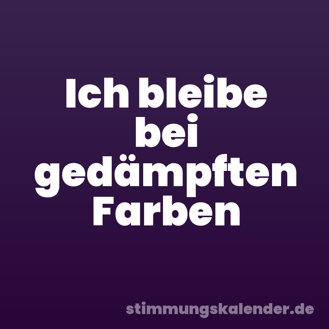 Ich bleibe bei gedämpften Farben