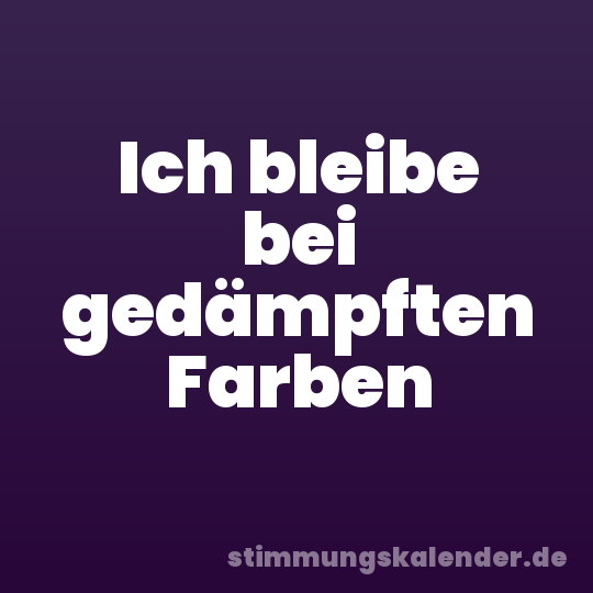 Ich bleibe bei gedämpften Farben