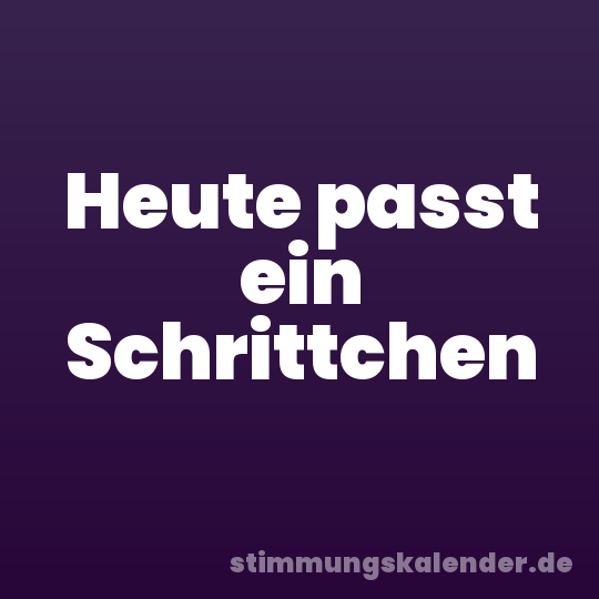 Heute passt ein Schrittchen
