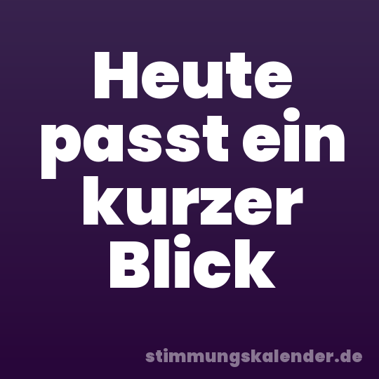 Heute passt ein kurzer Blick