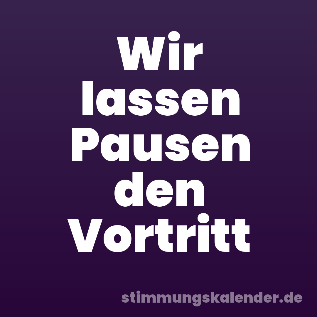 Wir lassen Pausen den Vortritt