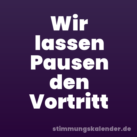 Wir lassen Pausen den Vortritt