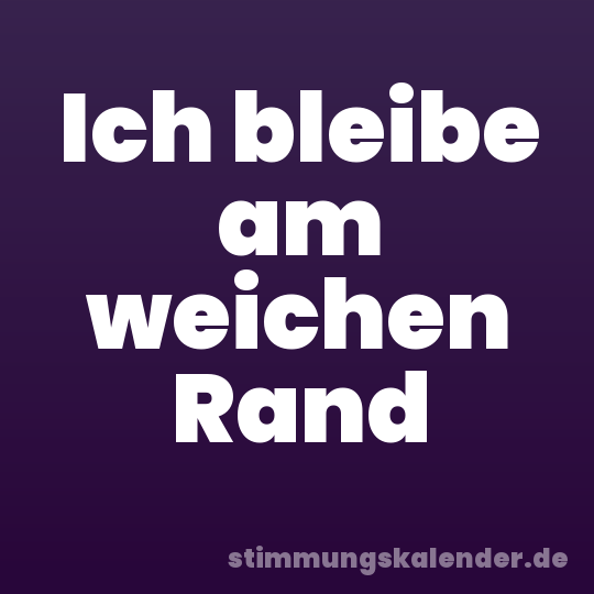 Ich bleibe am weichen Rand
