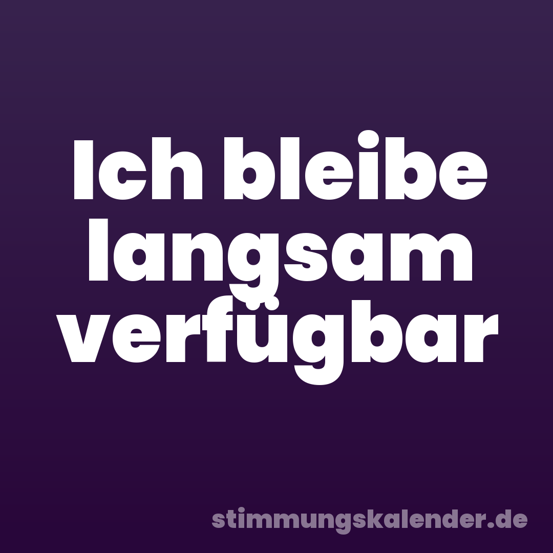Ich bleibe langsam verfügbar