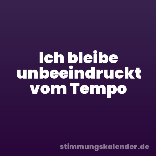 Ich bleibe unbeeindruckt vom Tempo