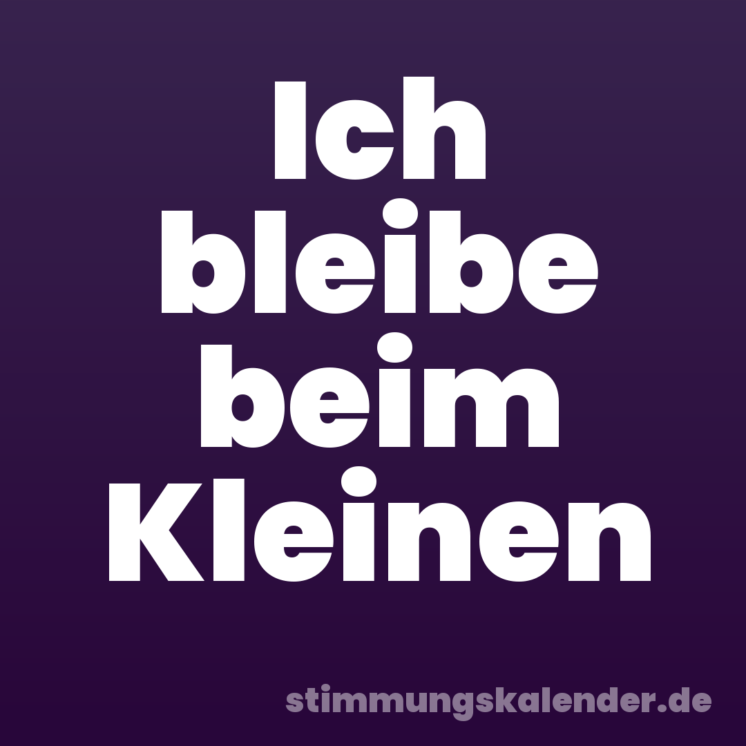 Ich bleibe beim Kleinen
