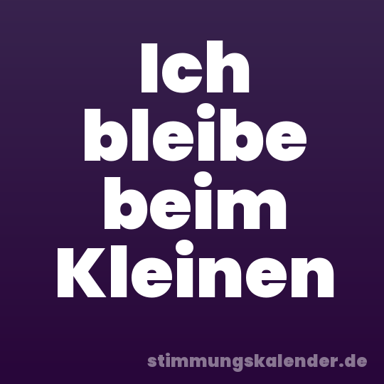 Ich bleibe beim Kleinen