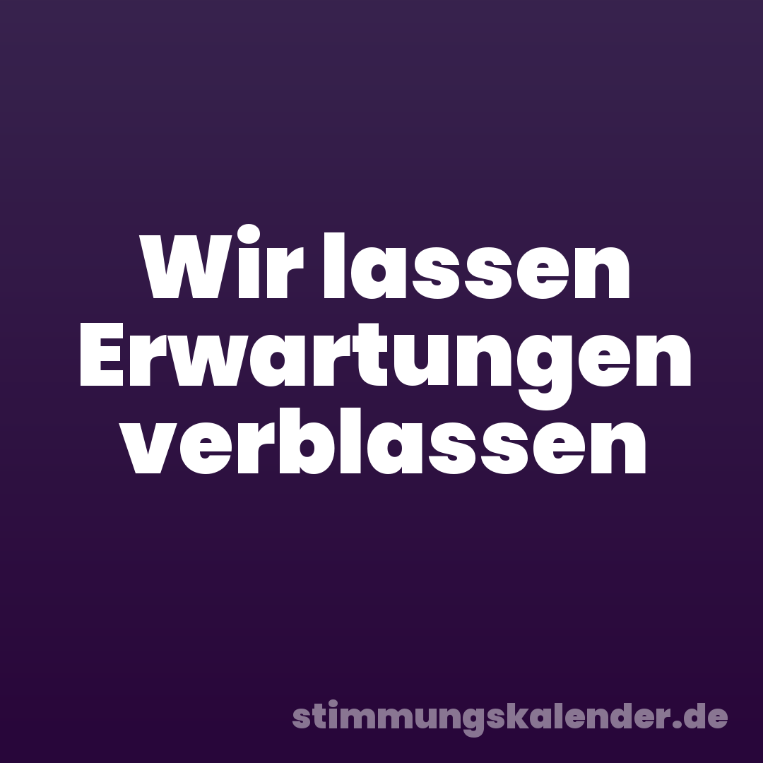 Wir lassen Erwartungen verblassen
