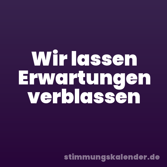 Wir lassen Erwartungen verblassen