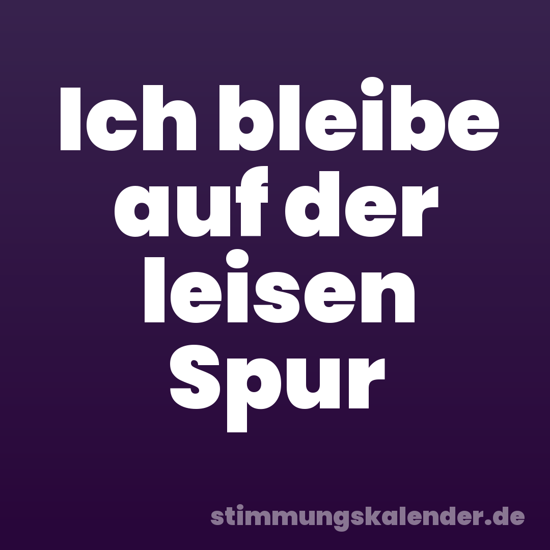 Ich bleibe auf der leisen Spur