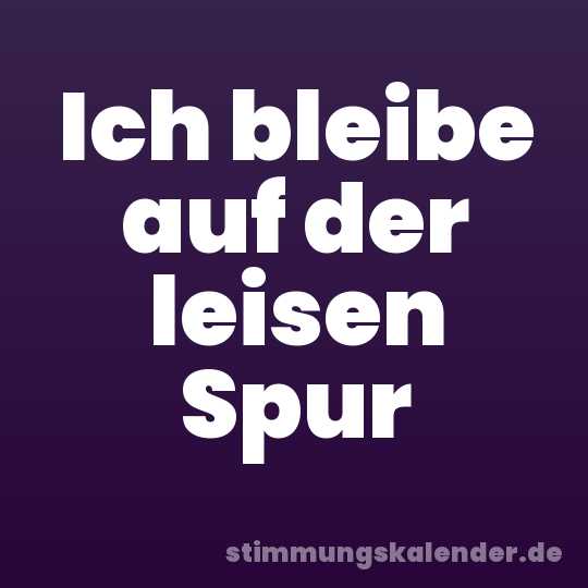 Ich bleibe auf der leisen Spur