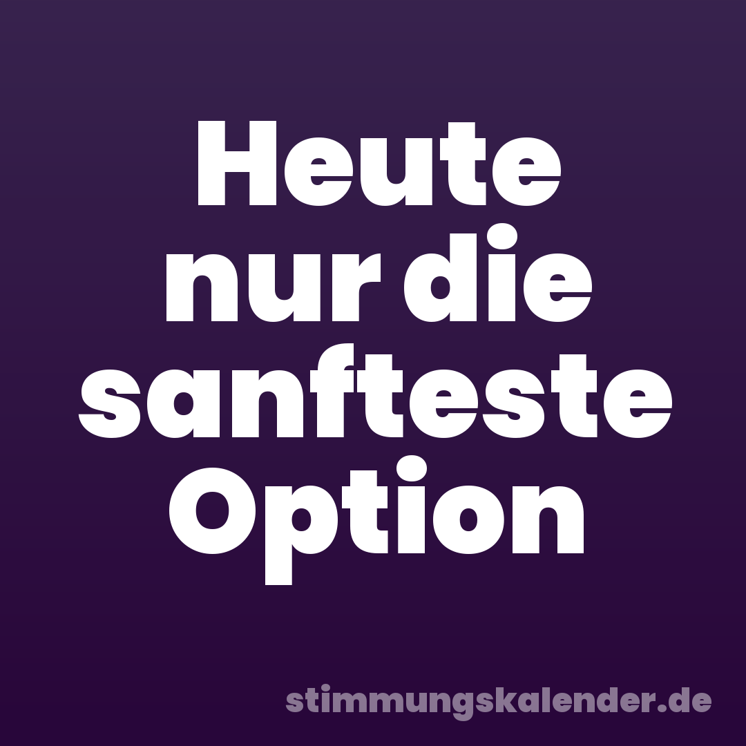 Heute nur die sanfteste Option