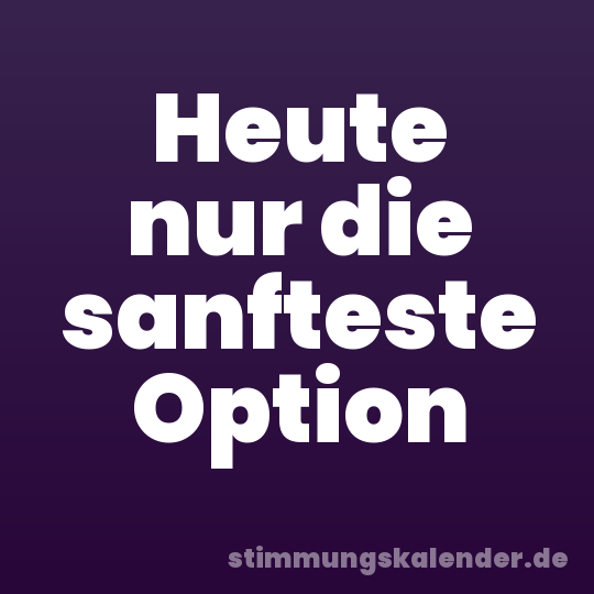 Heute nur die sanfteste Option