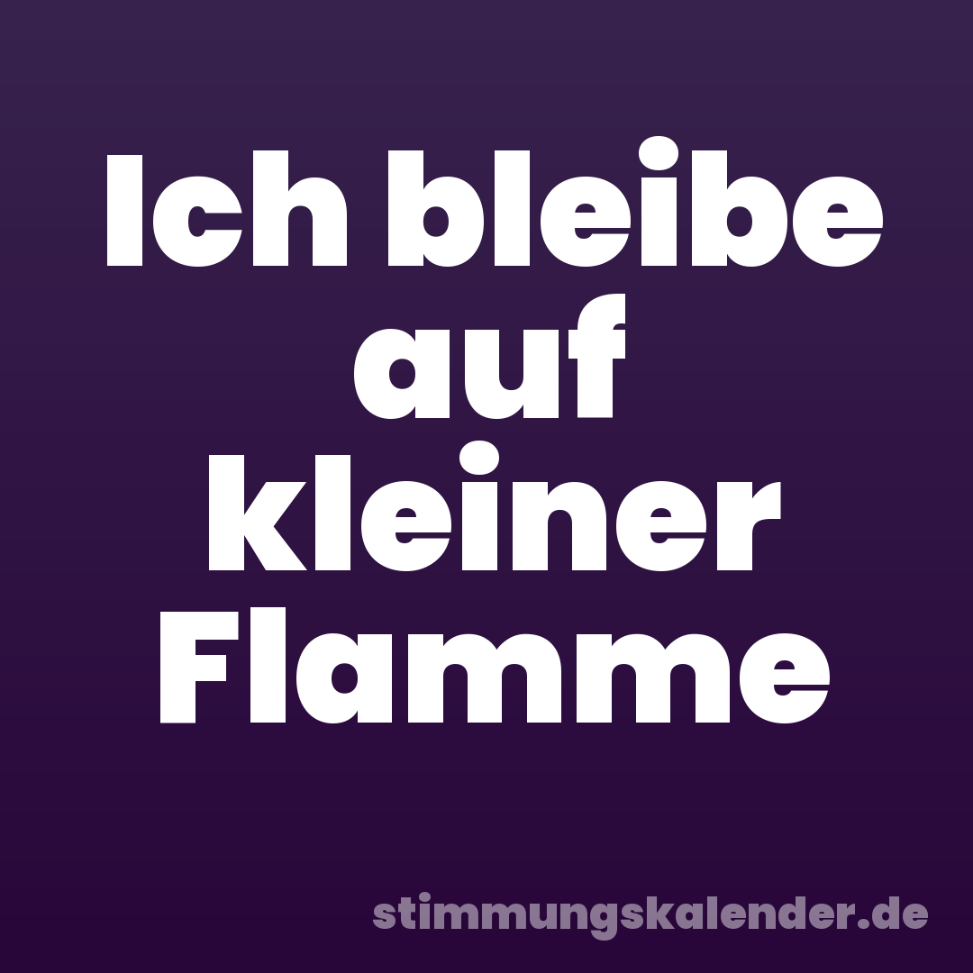 Ich bleibe auf kleiner Flamme