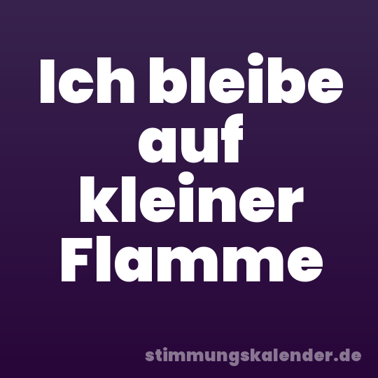 Ich bleibe auf kleiner Flamme