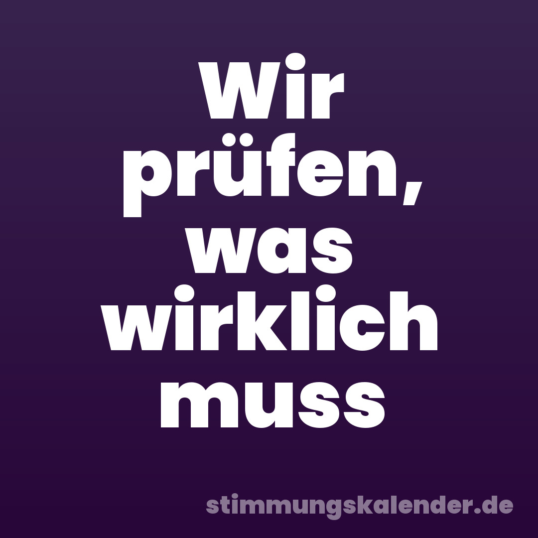 Wir prüfen, was wirklich muss