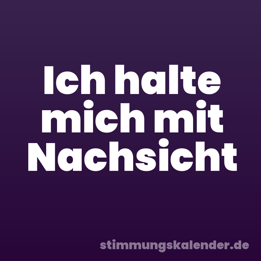 Ich halte mich mit Nachsicht