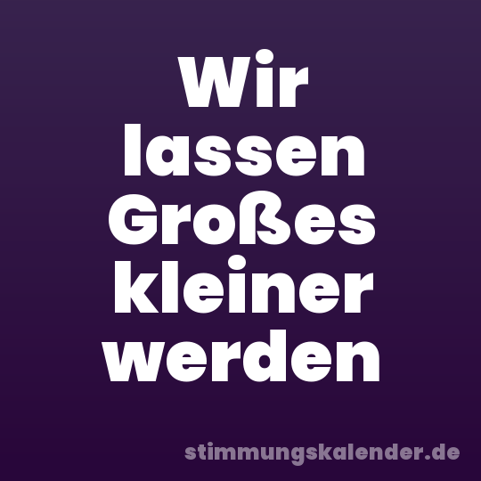 Wir lassen Großes kleiner werden